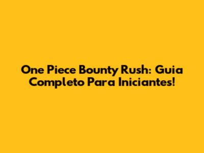 One Piece Bounty Rush: Guia Completo Para Iniciantes!