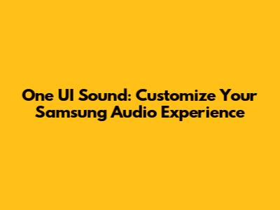 One UI Sound: Customize Your Samsung Audio Experience