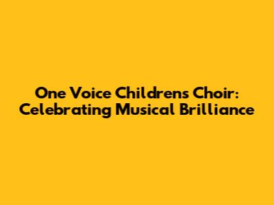 One Voice Children's Choir: Celebrating Musical Brilliance