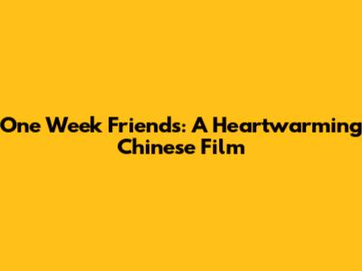 One Week Friends: A Heartwarming Chinese Film