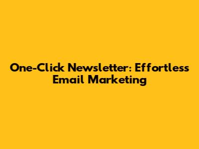 One-Click Newsletter: Effortless Email Marketing