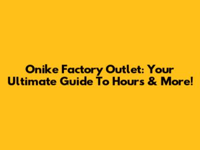 Onike Factory Outlet: Your Ultimate Guide To Hours & More!