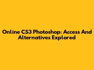 Online CS3 Photoshop: Access And Alternatives Explored