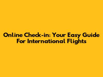 Online Check-in: Your Easy Guide For International Flights