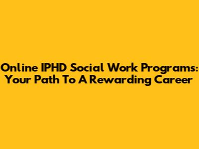 Online IPHD Social Work Programs: Your Path To A Rewarding Career