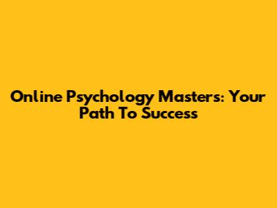 Online Psychology Masters: Your Path To Success