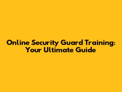 Online Security Guard Training: Your Ultimate Guide