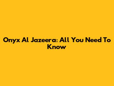 Onyx Al Jazeera: All You Need To Know