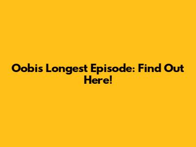 Oobi's Longest Episode: Find Out Here!
