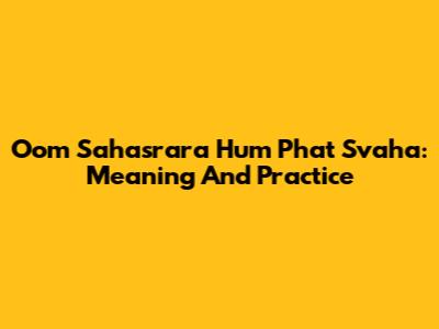 Oom Sahasrara Hum Phat Svaha: Meaning And Practice