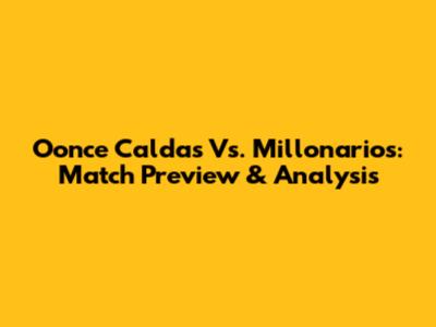 Oonce Caldas Vs. Millonarios: Match Preview & Analysis