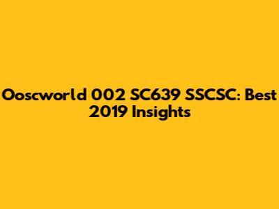 Ooscworld 002 SC639 SSCSC: Best 2019 Insights