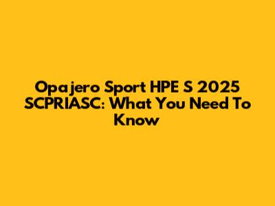 Opajero Sport HPE S 2025 SCPRIASC: What You Need To Know