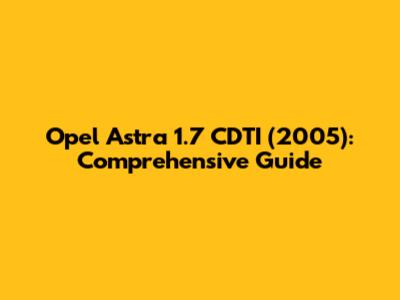 Opel Astra 1.7 CDTI (2005): Comprehensive Guide