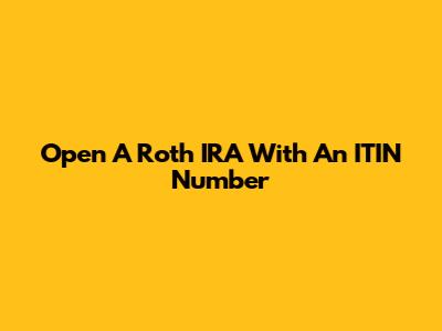 Open A Roth IRA With An ITIN Number