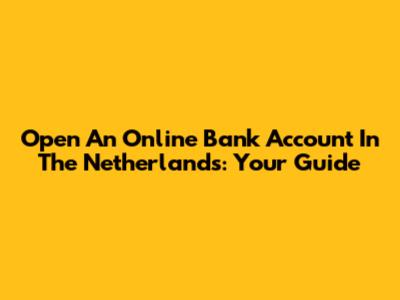 Open An Online Bank Account In The Netherlands: Your Guide