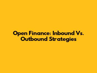 Open Finance: Inbound Vs. Outbound Strategies