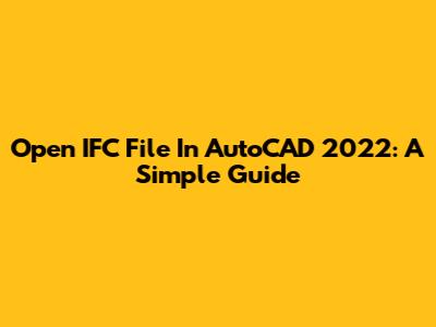 Open IFC File In AutoCAD 2022: A Simple Guide