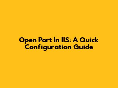 Open Port In IIS: A Quick Configuration Guide