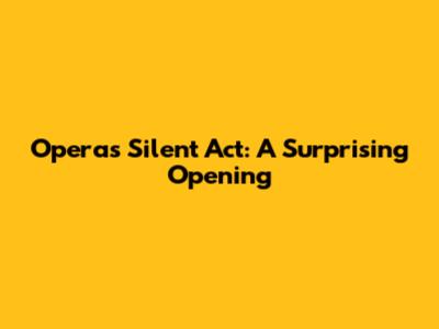 Opera's Silent Act: A Surprising Opening