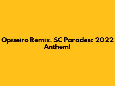 Opiseiro Remix: SC Paradesc 2022 Anthem!