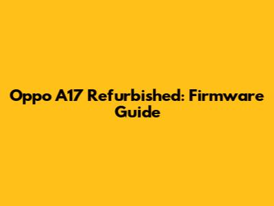 Oppo A17 Refurbished: Firmware Guide