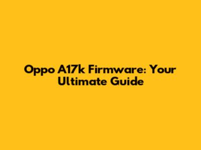 Oppo A17k Firmware: Your Ultimate Guide