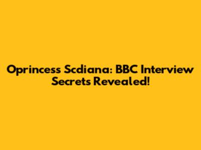 Oprincess Scdiana: BBC Interview Secrets Revealed!