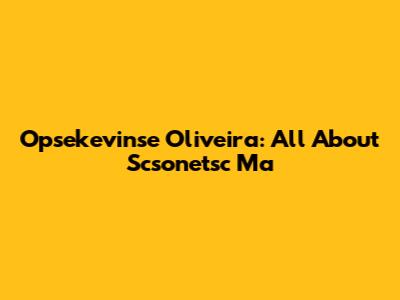 Opsekevinse Oliveira: All About Scsonetsc Ma