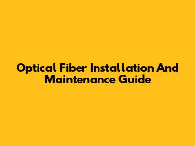 Optical Fiber Installation And Maintenance Guide