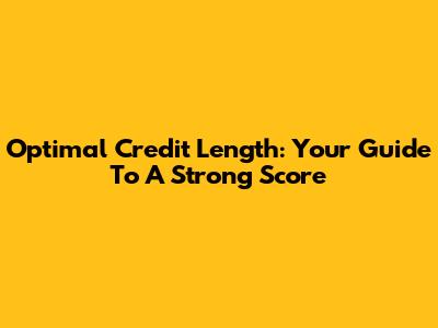 Optimal Credit Length: Your Guide To A Strong Score