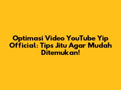 Optimasi Video YouTube Yip Official: Tips Jitu Agar Mudah Ditemukan!