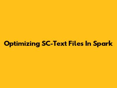 Optimizing SC-Text Files In Spark