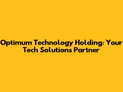 Optimum Technology Holding: Your Tech Solutions Partner
