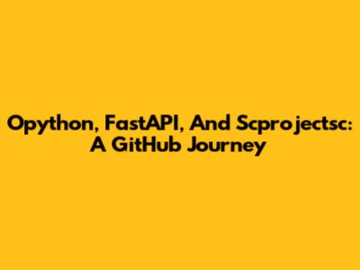 Opython, FastAPI, And Scprojectsc: A GitHub Journey
