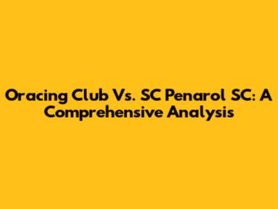Oracing Club Vs. SC Penarol SC: A Comprehensive Analysis
