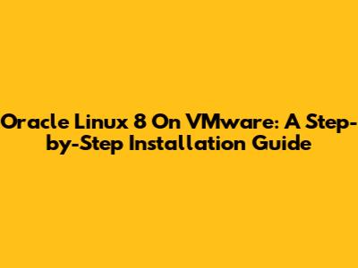Oracle Linux 8 On VMware: A Step-by-Step Installation Guide