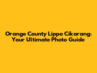 Orange County Lippo Cikarang: Your Ultimate Photo Guide