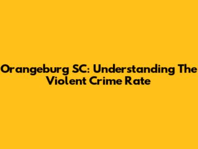 Orangeburg SC: Understanding The Violent Crime Rate