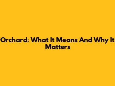 Orchard: What It Means And Why It Matters