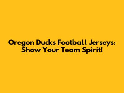 Oregon Ducks Football Jerseys: Show Your Team Spirit!