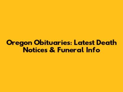 Oregon Obituaries: Latest Death Notices & Funeral Info
