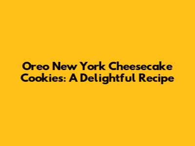 Oreo New York Cheesecake Cookies: A Delightful Recipe
