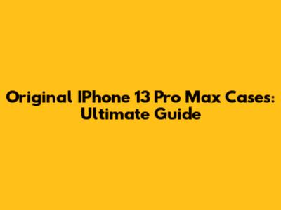 Original IPhone 13 Pro Max Cases: Ultimate Guide