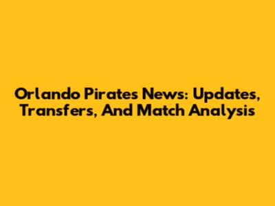 Orlando Pirates News: Updates, Transfers, And Match Analysis