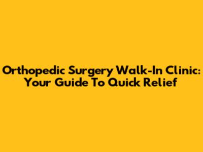 Orthopedic Surgery Walk-In Clinic: Your Guide To Quick Relief