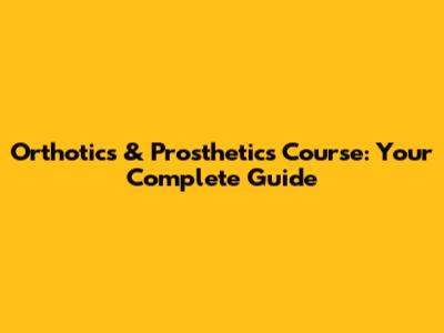 Orthotics & Prosthetics Course: Your Complete Guide