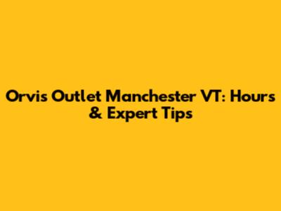 Orvis Outlet Manchester VT: Hours & Expert Tips