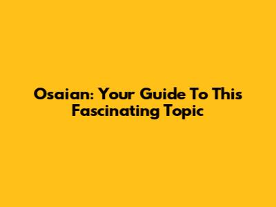Osaian: Your Guide To This Fascinating Topic