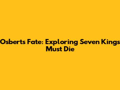 Osbert's Fate: Exploring Seven Kings Must Die
